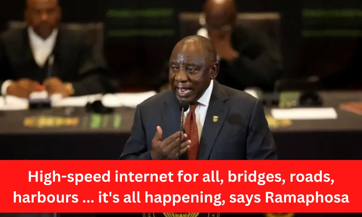 High-speed internet for all, bridges, roads, harbours ... it's all happening, says Ramaphosa